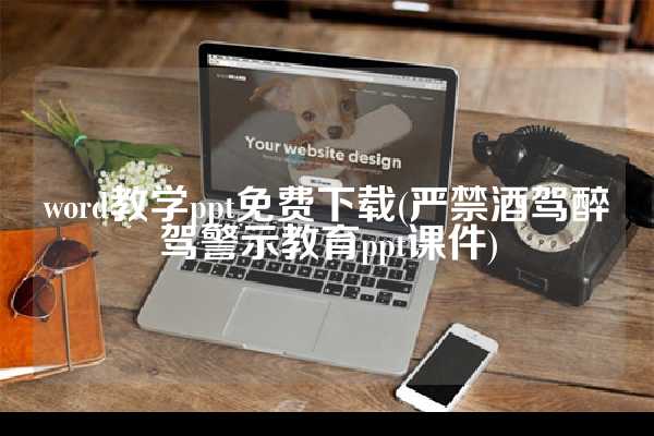 word教学ppt免费下载(严禁酒驾醉驾警示教育ppt课件)