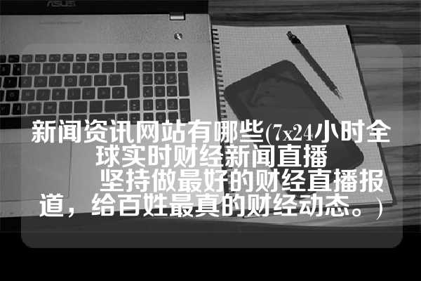 新闻资讯网站有哪些(7x24小时全球实时财经新闻直播
        坚持做最好的财经直播报道，给百姓最真的财经动态。)