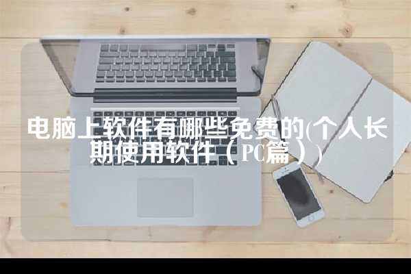 电脑上软件有哪些免费的(个人长期使用软件（PC篇）)