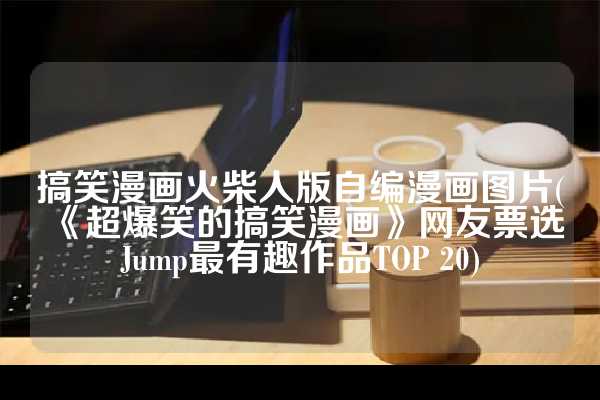 搞笑漫画火柴人版自编漫画图片(《超爆笑的搞笑漫画》网友票选Jump最有趣作品TOP 20)