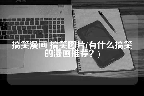 搞笑漫画 搞笑图片(有什么搞笑的漫画推荐？)