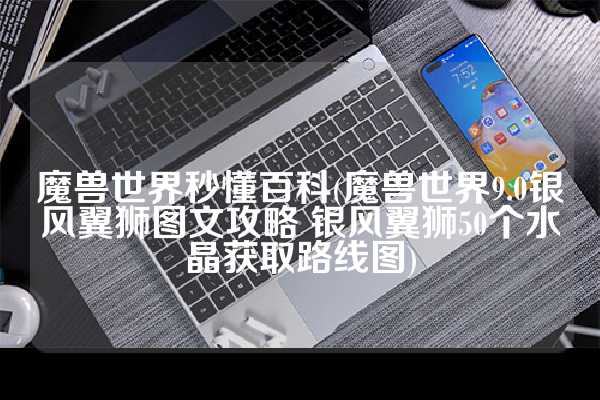 魔兽世界秒懂百科(魔兽世界9.0银风翼狮图文攻略 银风翼狮50个水晶获取路线图)