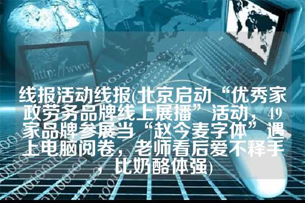 线报活动线报(北京启动“优秀家政劳务品牌线上展播”活动，49家品牌参展当“赵今麦字体”遇上电脑阅卷，老师看后爱不释手，比奶酪体强)