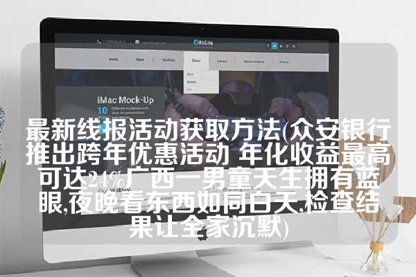 最新线报活动获取方法(众安银行推出跨年优惠活动 年化收益最高可达24%广西一男童天生拥有蓝眼,夜晚看东西如同白天,检查结果让全家沉默)