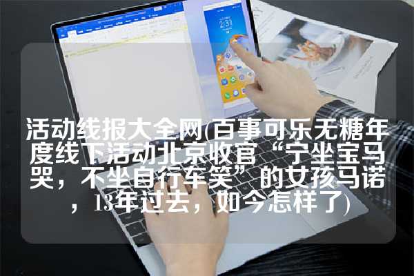 活动线报大全网(百事可乐无糖年度线下活动北京收官“宁坐宝马哭，不坐自行车笑”的女孩马诺，13年过去，如今怎样了)