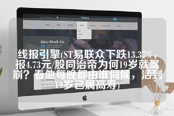 线报引擎(ST易联众下跌13.37%，报4.73元/股同治帝为何19岁就驾崩？看他每晚都由谁伺候，活到19岁已属高寿)