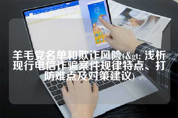 羊毛党名单和欺诈风险(> 浅析现行电信诈骗案件规律特点、打防难点及对策建议)