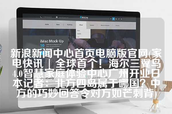 新浪新闻中心首页电脑版官网(家电快讯 | 全球首个！海尔三翼鸟4.0智慧家庭体验中心广州开业日本记者：北方四岛属于哪国？中方的巧妙回答令对方如芒刺背)