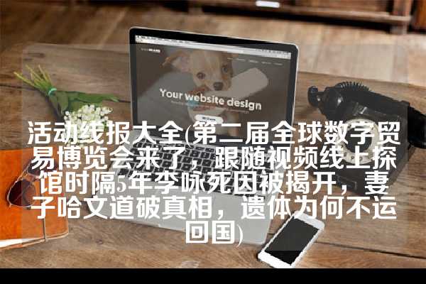 活动线报大全(第二届全球数字贸易博览会来了，跟随视频线上探馆时隔5年李咏死因被揭开，妻子哈文道破真相，遗体为何不运回国)