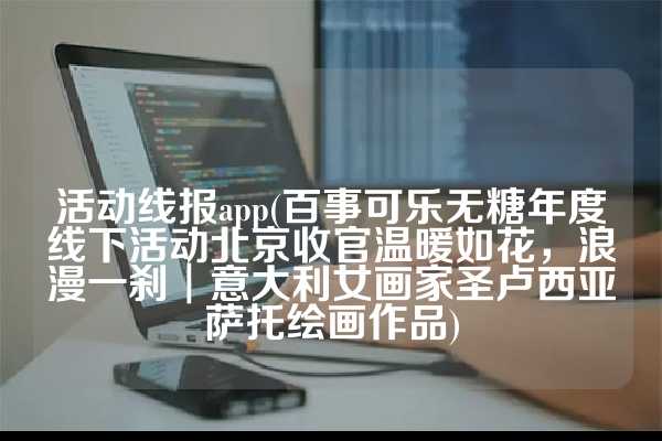 活动线报app(百事可乐无糖年度线下活动北京收官温暖如花，浪漫一刹︱意大利女画家圣卢西亚萨托绘画作品)