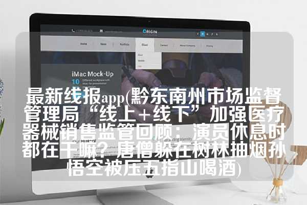 最新线报app(黔东南州市场监督管理局“线上+线下”加强医疗器械销售监管回顾：演员休息时都在干嘛？唐僧躲在树林抽烟孙悟空被压五指山喝酒)