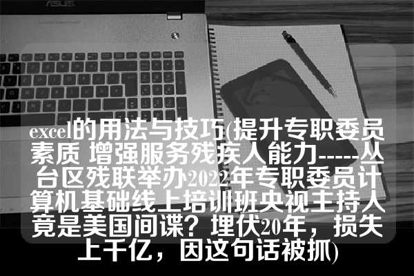 excel的用法与技巧(提升专职委员素质 增强服务残疾人能力-----丛台区残联举办2022年专职委员计算机基础线上培训班央视主持人竟是美国间谍？埋伏20年，损失上千亿，因这句话被抓)