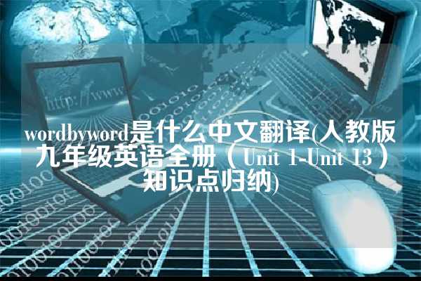 wordbyword是什么中文翻译(人教版九年级英语全册（Unit 1-Unit 13）知识点归纳)