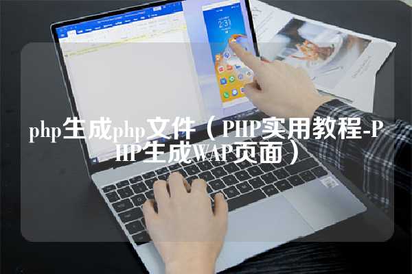 php生成php文件（PHP实用教程-PHP生成WAP页面）