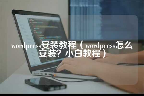 wordpress安装教程（wordpress怎么安装？小白教程）