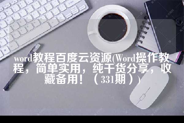 word教程百度云资源(Word操作教程，简单实用，纯干货分享，收藏备用！（331期）)