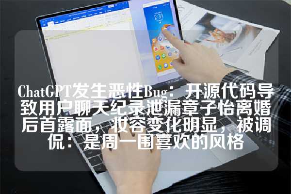 ChatGPT发生恶性Bug：开源代码导致用户聊天纪录泄漏章子怡离婚后首露面，妆容变化明显，被调侃：是周一围喜欢的风格