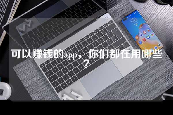 可以赚钱的app，你们都在用哪些？