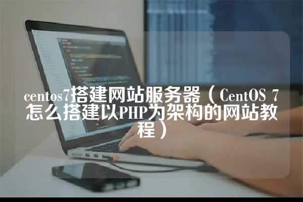 centos7搭建网站服务器（CentOS 7怎么搭建以PHP为架构的网站教程）