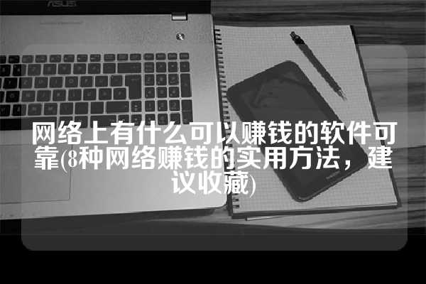 网络上有什么可以赚钱的软件可靠(8种网络赚钱的实用方法，建议收藏)