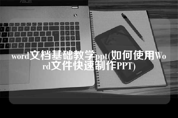 word文档基础教学ppt(如何使用Word文件快速制作PPT)