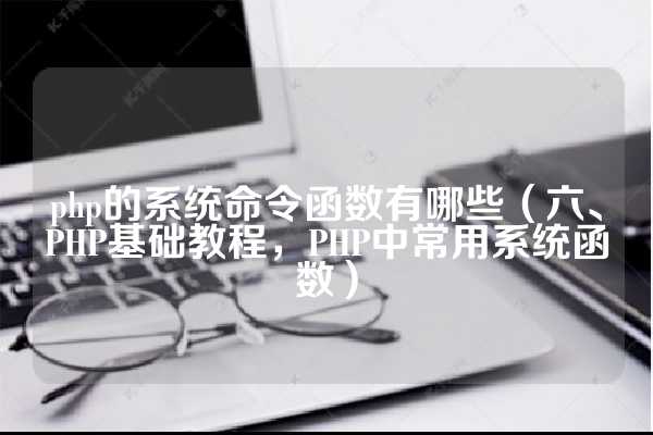 php的系统命令函数有哪些（六、PHP基础教程，PHP中常用系统函数）