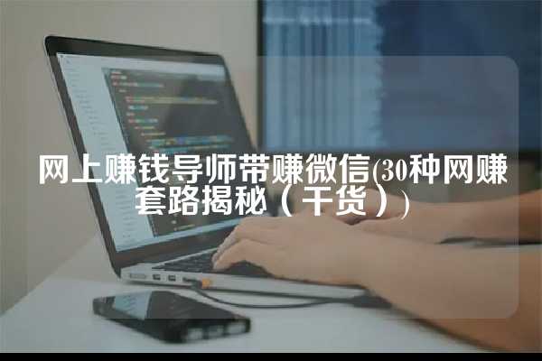 网上赚钱导师带赚微信(30种网赚套路揭秘（干货）)