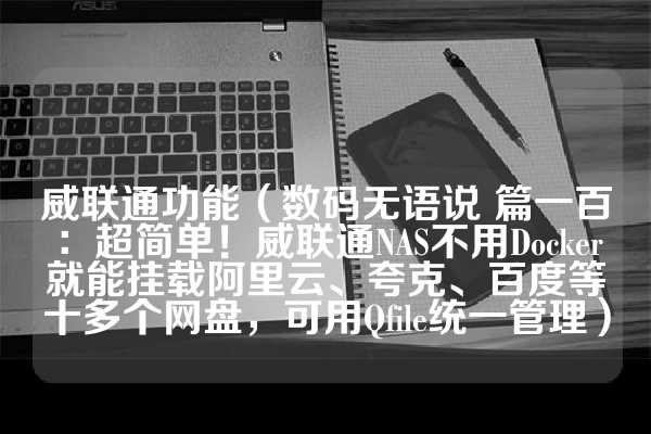 威联通功能（数码无语说 篇一百：超简单！威联通NAS不用Docker就能挂载阿里云、夸克、百度等十多个网盘，可用Qfile统一管理）