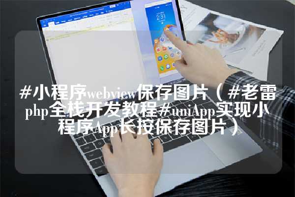 #小程序webview保存图片（#老雷php全栈开发教程#uniApp实现小程序App长按保存图片）
