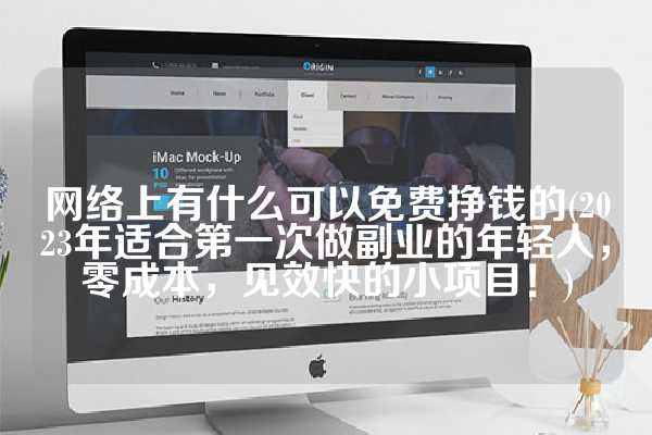 网络上有什么可以免费挣钱的(2023年适合第一次做副业的年轻人，零成本，见效快的小项目！)