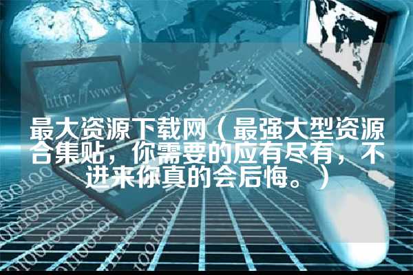 最大资源下载网（最强大型资源合集贴，你需要的应有尽有，不进来你真的会后悔。）