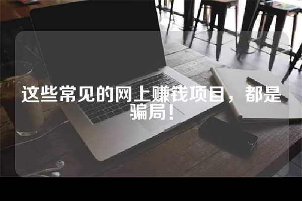 这些常见的网上赚钱项目，都是骗局！
