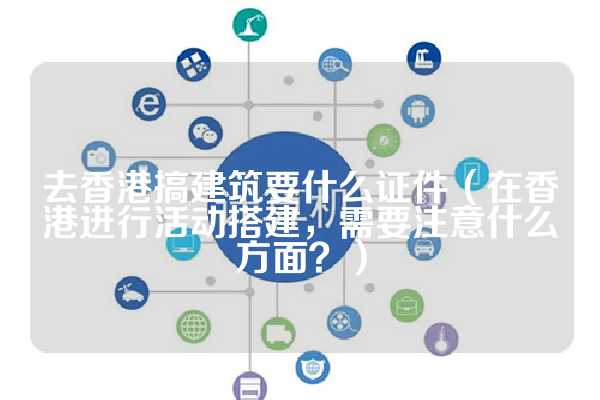 去香港搞建筑要什么证件（在香港进行活动搭建，需要注意什么方面？）