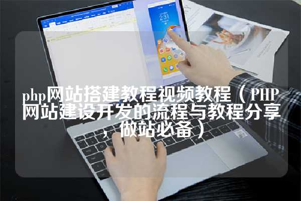 php网站搭建教程视频教程（PHP网站建设开发的流程与教程分享，做站必备）