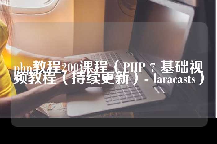 php教程200课程（PHP 7 基础视频教程（持续更新）- laracasts）