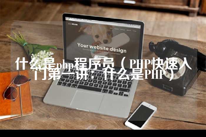 什么是php程序员（PHP快速入门第一讲：什么是PHP）