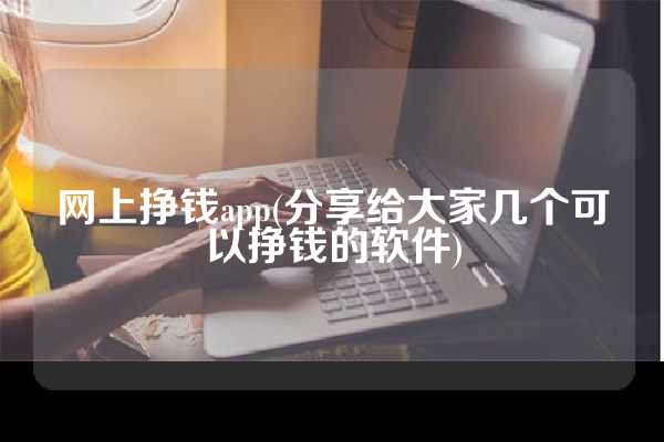 网上挣钱app(分享给大家几个可以挣钱的软件)