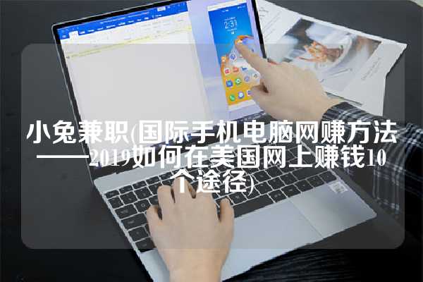 小兔兼职(国际手机电脑网赚方法——2019如何在美国网上赚钱10个途径)