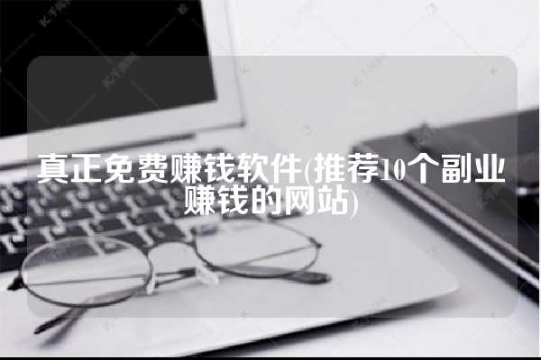 真正免费赚钱软件(推荐10个副业赚钱的网站)