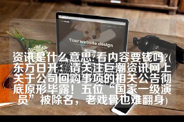 资讯是什么意思?看内容要钱吗?(东方日升：请关注巨潮资讯网上关于公司回购事项的相关公告彻底原形毕露！五位“国家一级演员”被除名，老戏骨也难翻身)