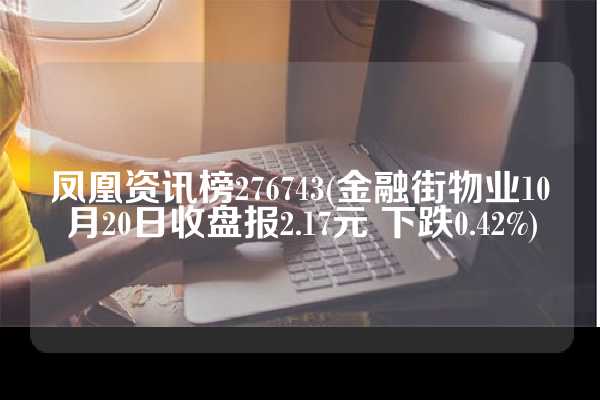 凤凰资讯榜276743(金融街物业10月20日收盘报2.17元 下跌0.42%)