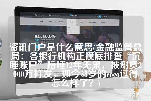 资讯门户是什么意思(金融监管总局：各银行机构正摸底排查“沉睡账户”陪睡12年无果，被谢贤2000万打发，如今38岁的coco过得怎么样了？)