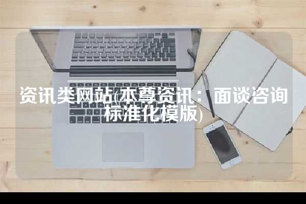 资讯类网站(本尊资讯：面谈咨询标准化模版)