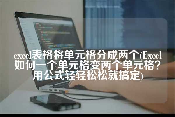 excel表格将单元格分成两个(Excel如何一个单元格变两个单元格？用公式轻轻松松就搞定)