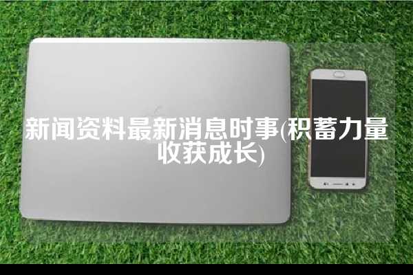 新闻资料最新消息时事(积蓄力量 收获成长)