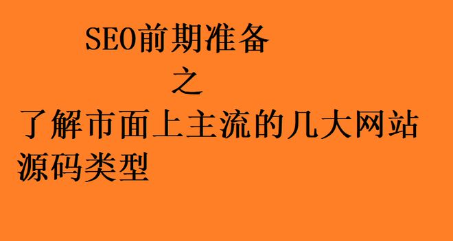 网站源码是什么东西(SEO前期准备之了解市面上主流的几大网站源码类型)