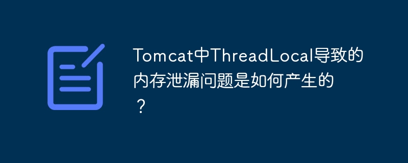 Tomcat中ThreadLocal导致的内存泄漏问题是如何产生的？