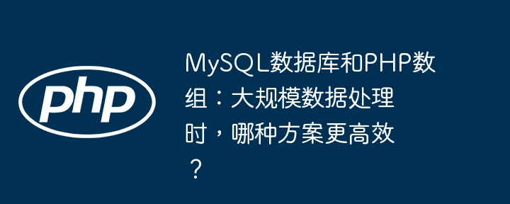 MySQL数据库和PHP数组：大规模数据处理时，哪种方案更高效？(高效,数据处理,数组....)