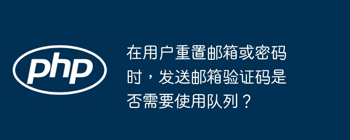 在用户重置邮箱或密码时，发送邮箱验证码是否需要使用队列？(邮箱,重置,队列....)