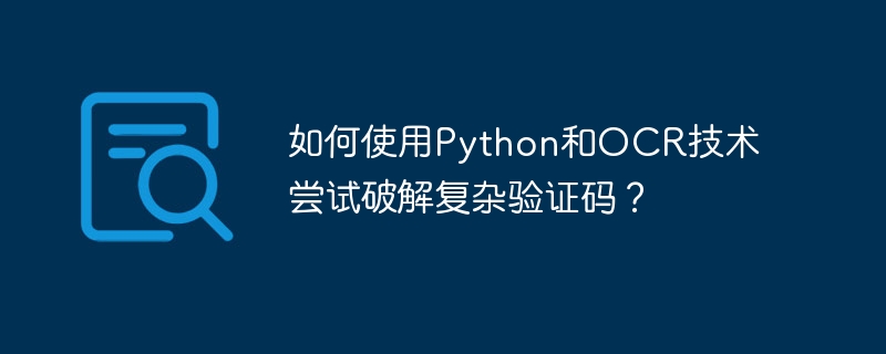 如何使用python和ocr技术尝试破解复杂验证码？